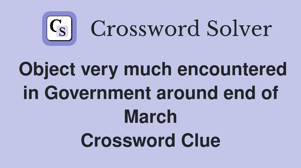 Object very much encountered in Government around end of March